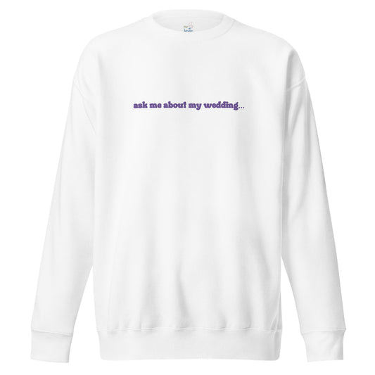 Ask Me About My Wedding Sweatshirt
